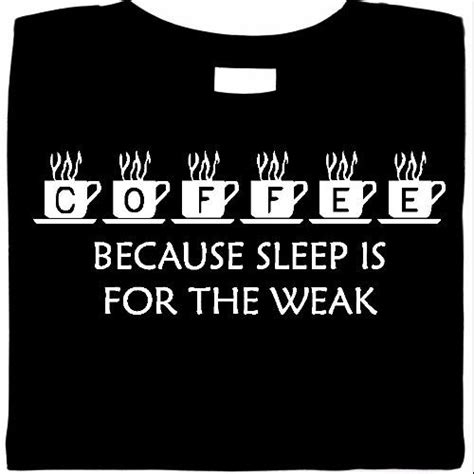 Sleep authorities investigates the origin and meaning of the common phrase, sleep is for the weak. you might not believe what we found out! Because sleep is for the weak | Coffee tshirt, Coffee humor, Coffee quotes