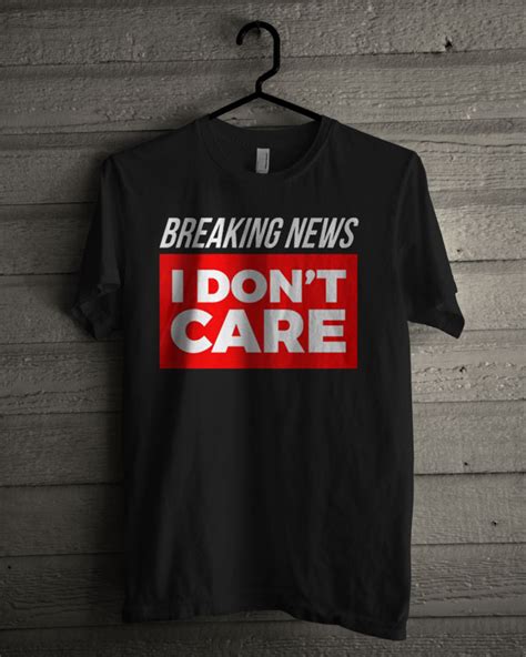 We want you to love your order! Breaking News I Don't Care T Shirt