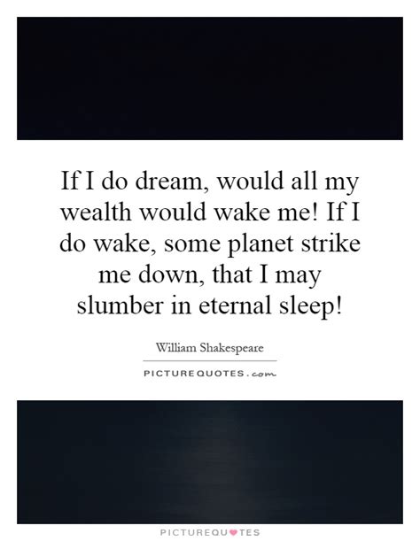 If you strike me down now. If I do dream, would all my wealth would wake me! If I do wake,... | Picture Quotes