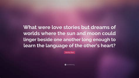 Varsha Ravi Quote: “What were love stories but dreams of worlds where