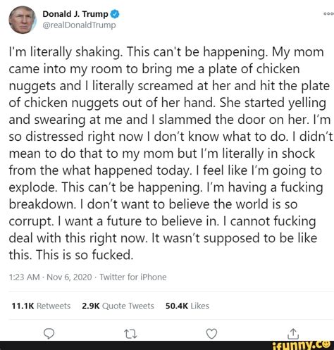 Please make your quotes accurate. Donald J. Trump @ I'm literally shaking. This can't be happening. My mom came into my room to ...