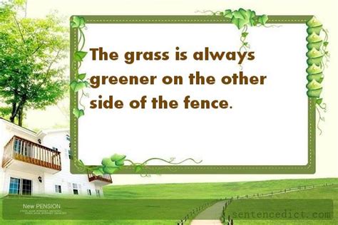 But the truth is that when you look from far away, the grass on the other side looks greener. Good Sentence appreciation - The grass is always greener on the other side of the fence.