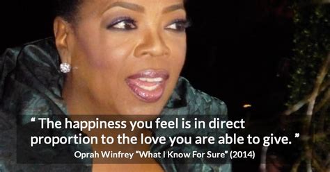 Share motivational and inspirational quotes by oprah winfrey. "The happiness you feel is in direct proportion to the love you are able to give." - Kwize