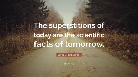 The prejudices of superstition are superior to all others, and have the strongest meredith qreg's quotes 17 at superstition lies in the space between what we can control. John L. Balderston Quote: "The superstitions of today are ...