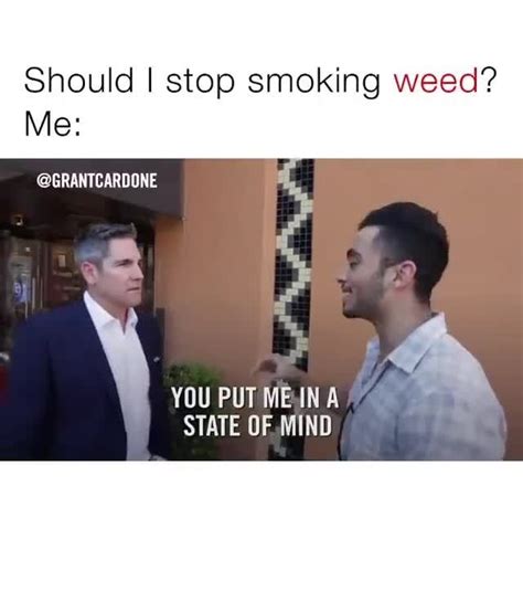 Maybe you would like to learn more about one of these? Should I stop smoking weed? @GRANTCARDONE YOU PUTMEJN A A 4 - iFunny :)