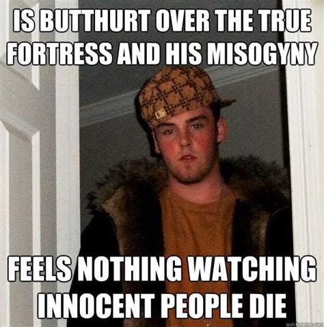 The best site to see, rate and share funny memes! Is butthurt over the true fortress and his misogyny feels nothing watching innocent people die ...