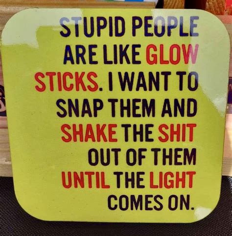 Glow sticks of all shapes, sizes and colours contain two key ingredients: Pin by Tracy Williams on Just sayin... | Stupid people, True quotes, Life humor