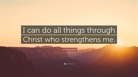 Heavenly father, we won't allow anyone to convince us we cannot do something, when you have clearly stated that we can do all things through. Anonymous Quote: "I can do all things through Christ who ...