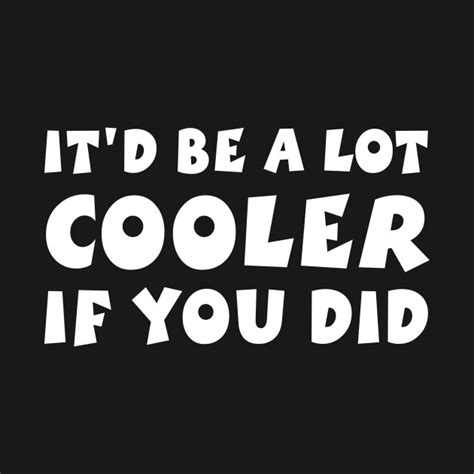 It´d be a lot cooler if you did ibalciyd. It'd Be A Lot Cooler If You Did - Itd Be A Lot Cooler If ...