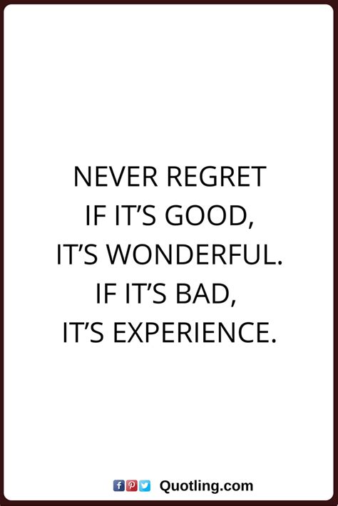 I regret nothing in my life quote. regret nothing quotes Never regret if it's good, it's wonderful. If it's bad, it's experience ...