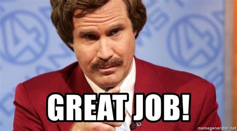 Meme maker great job team keep up the great work. Great job! - Ron Burgundy Stay Classy | Meme Generator