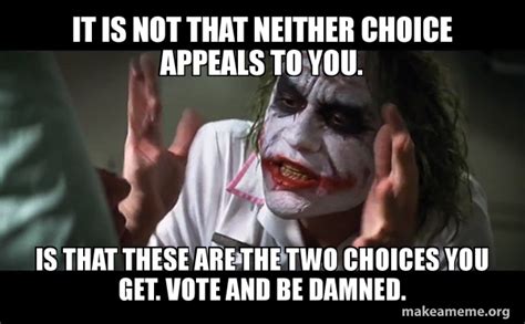 Don't let yours control you. It is not that neither choice appeals to you. Is that these are the two choices you get. Vote ...