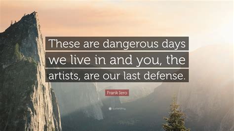 4 quotes from frank iero: Frank Iero Quote: "These are dangerous days we live in and you, the artists, are our last ...