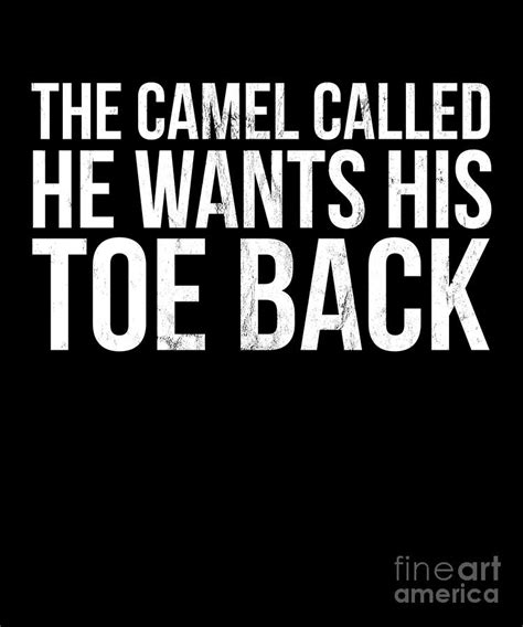 His tale told, he put his head back and laughed. The Camel Called He Wants His Toe Back funny saying T ...