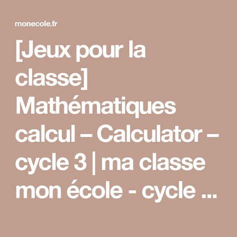 Il s'agit de jeux pédagogiques, avec un cadre et des objectifs. Jeux pour la classe Mathématiques calcul - Calculator ...