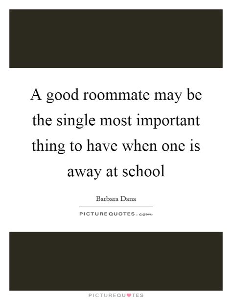 A good roommate may be the single most important thing to have when. Roommate Quotes | Roommate Sayings | Roommate Picture Quotes