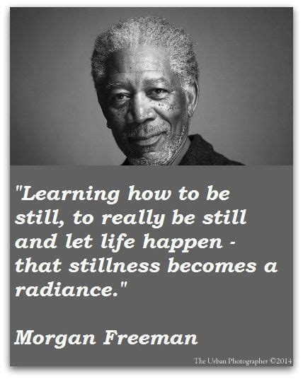 So i think my task is to be good to it. Be still. | Morgan freeman quotes, Quotes, Celebration quotes