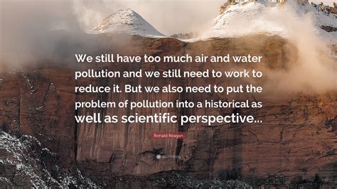 Stop pollution quick, don't make the water sick., air pollution is turning mother nature prematurely gray environment is our best friend which is now getting polluted. Ronald Reagan Quote: "We still have too much air and water pollution and we still need to work ...