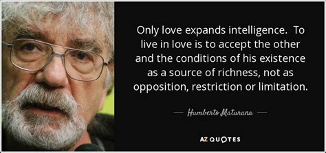 Maturana freres contructions, votre entreprise de bâtiment. Humberto Maturana quote: Only love expands intelligence ...