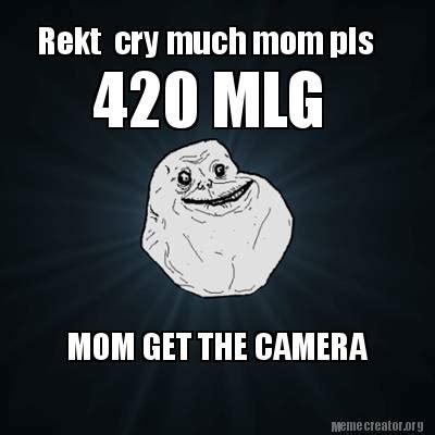 Listen to music from mom get the camera like mlg 420 blaze it, mlg sound effects & more. Meme Creator - Funny Rekt cry much mom pls 420 MLG MOM GET ...