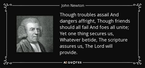John newton quotes and sayings. John Newton quote: Though troubles assail And dangers affright, Though friends should all...