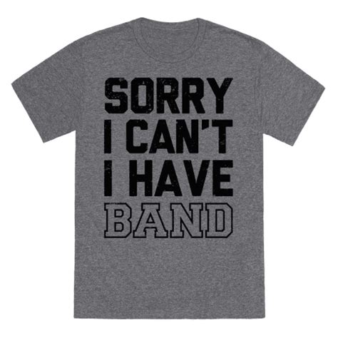 It's nothing compared to the party that starts when you leave. Sorry I Can't I have Band T-Shirts | LookHUMAN | Shirts, T ...