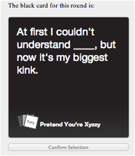 Maybe you would like to learn more about one of these? Pretend You're Xyzzy: The Cards Against Humanity Clone