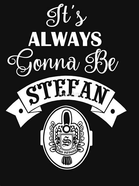 ~qoutes~ from the hit tv series ~the vampire diares~ i don't take credit for these quotes they all go to the creative and wonderful makers of the. 'It's Always Gonna Be Stefan. ' T-Shirt by KsuAnn ...