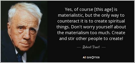Discover 50 quotes tagged as materialism quotations: Robert Frost quote: Yes, of course this age is materialistic, but the only...