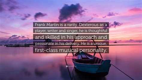 Transportation is a precise business. Tom Kimmel Quote: "Frank Martin is a rarity. Dexterous as a player, writer and singer, he is ...