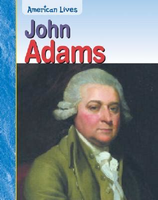 Much about john adams's life will come as a surprise to many readers. John Adams by Jennifer Blizin Gillis