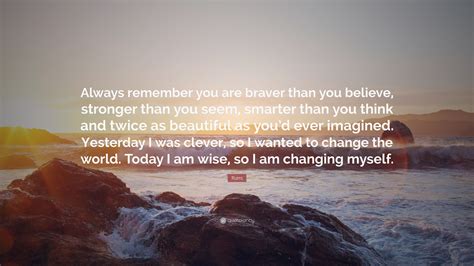 You are stronger than you think. Rumi Quote: "Always remember you are braver than you ...