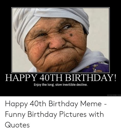 These birthday memes are guaranteed to make their day. Happy 40th Birthday Memes For Her
