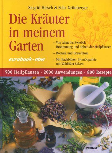 500 heilpflanzen, 2000 anwendungen, 1000 rezepte, botanik, anbau, magisches, homöopathie, hildegardmedizin, tcm, volksheilkunde. 9783828921283 - Die Kräuter in meinem Garten. Von Alant ...