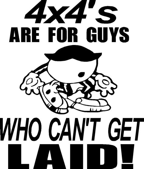 However, if you can't get laid in your home country, you won't succeed in japan either. 4 x 4s are for guys who can't get laid vinyl decal sticker