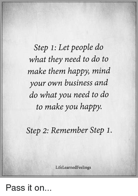 Maybe you would like to learn more about one of these? Step 1 Let People Do What They Need to Do to Make Them Happy Mind Your Own Business and Do What ...