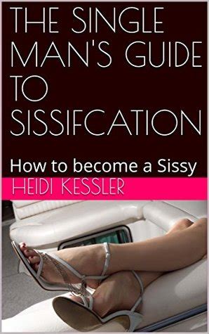 The best chastity cages, sissy dresses, shoes and sissy toys! The Single Man's Guide to Sissification: How to become a Sissy | Heidi Kessler | download