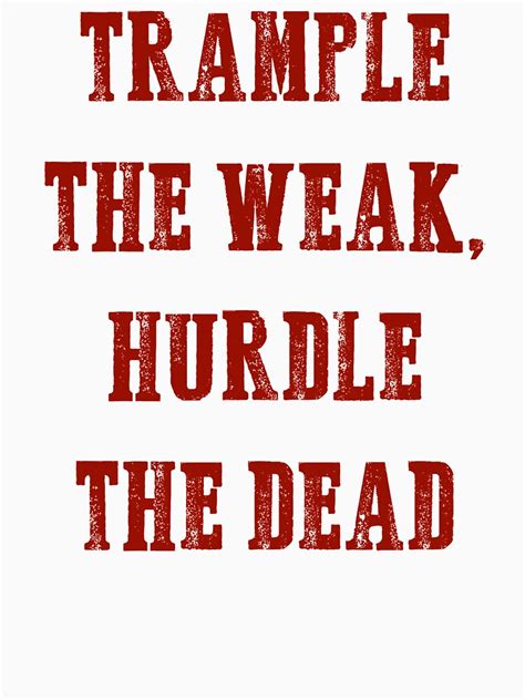 Trample the weak, hurdle the dead. "Trample The Weak Hurdle The Dead" T-shirt by freestyleINK | Redbubble