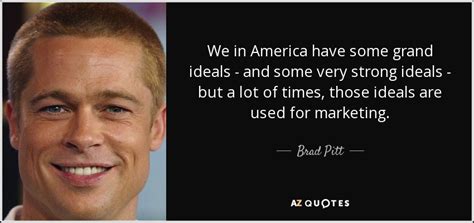 Don't forget to confirm subscription in your email. Brad Pitt quote: We in America have some grand ideals - and some...