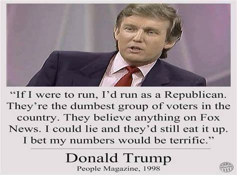 Oct 16, 2015 · despite people's comprehensive online content archive, we found no interview or profile on donald trump in 1998 (or any other time) that quoted his saying anything that even vaguely resembled. Did Donald Trump really call Republican voters 'the ...
