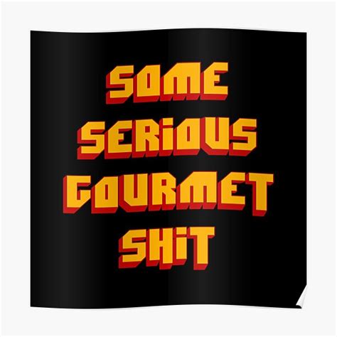 Then, basically, i'm gonna walk the earth. Serious Gourmet Shit Posters | Redbubble