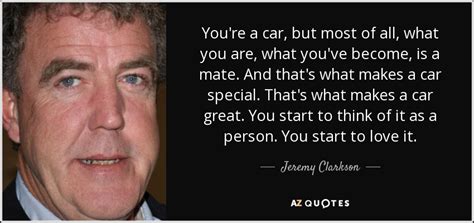 Because if i'm coming the other way, i will run you down, for fun. Jeremy Clarkson quote: You're a car, but most of all, what you are...