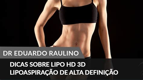 A lipoaspiração alta definição é uma nova tecnica de lipoaspiração que esculpe detalhadamente o abdomen, proporcionando o visual de barriga tanquinho , sem que o paciente precise ficar se exercitando horas na academia. Dicas sobre LIPO HD 3D - Lipoaspiração de Alta Definição ...