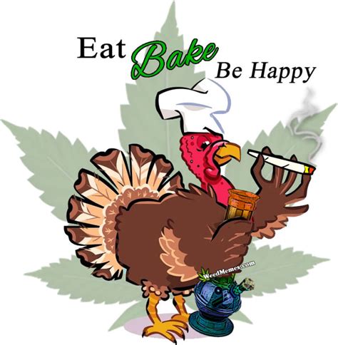 Many people from all walks of life, try to celebrate the holiday with elaborate feast, parade and fun activities. Eat Bake Be Happy - Happy Thanksgiving - Weed Memes - Weed ...