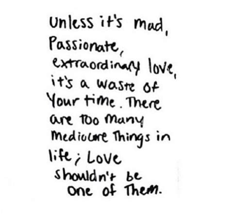Unless it's mad, passionate, extraordinary love, it's a waste of your time. Untitled | Love quotes, Cool words, Inspirational quotes