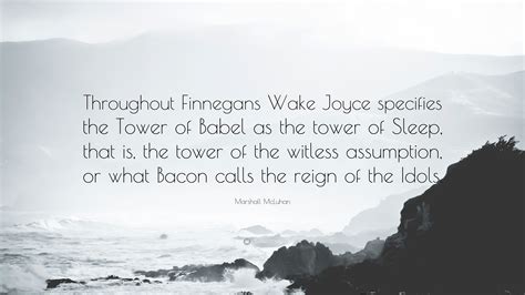 The beauty of finnegans wake, to me, is that it was this literary puzzle waiting for people to unwrap layer after layer, and there is still much to be. Marshall McLuhan Quote: "Throughout Finnegans Wake Joyce specifies the Tower of Babel as the ...