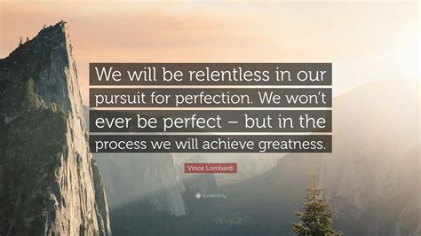 Be relentless in your looking. Vince Lombardi Quote: "We will be relentless in our pursuit for perfection. We won't ever be ...