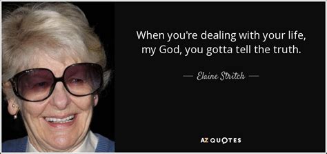 I don't think i'm gonna die tomorrow or even two weeks from now, or even ever. Elaine Stritch quote: When you're dealing with your life ...