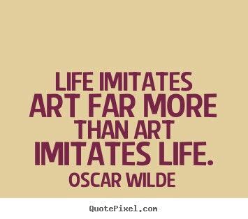 Then life will imitate art.then life will find its very existence from the arts. here's what aristotle had to say about this: Life imitates art...! | Artist quotes, Art quotes, Oscar wilde