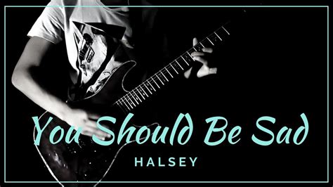 Yet, other than this remark, halsey maintains her refrain of, i feel so sorry, i feel so sad and supports the position that she did not understand the motivations of her lover. You Should Be Sad - (Halsey) Electric Guitar Solo Cover ...